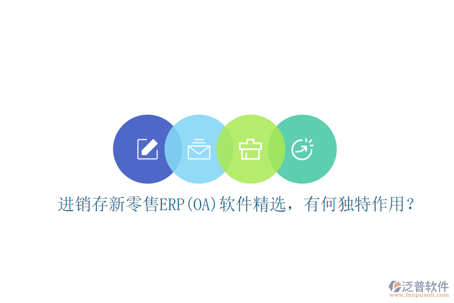 進(jìn)銷存新零售ERP(OA)軟件精選，有何獨(dú)特作用？