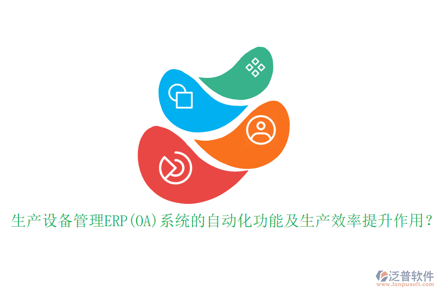 生產(chǎn)設(shè)備管理ERP(OA)系統(tǒng)的自動化功能及生產(chǎn)效率提升作用？