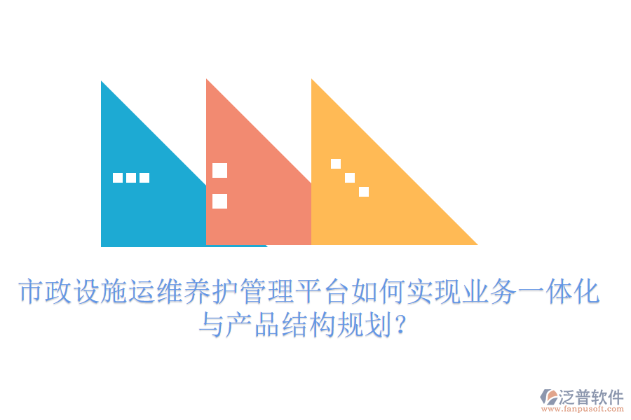 市政設(shè)施運維養(yǎng)護管理平臺如何實現(xiàn)業(yè)務(wù)一體化與產(chǎn)品結(jié)構(gòu)規(guī)劃？