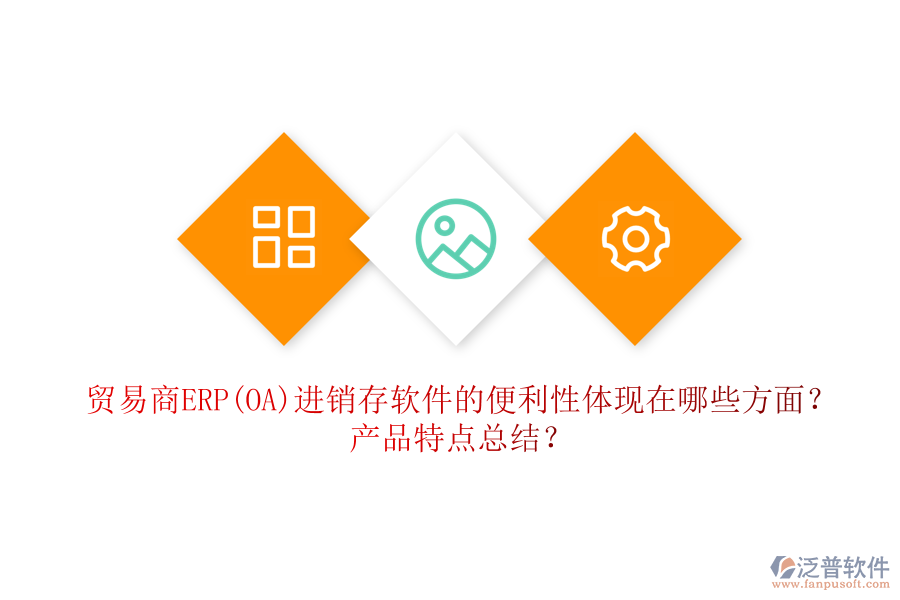 貿(mào)易商ERP(OA)進(jìn)銷存軟件的便利性體現(xiàn)在哪些方面？產(chǎn)品特點(diǎn)總結(jié)？
