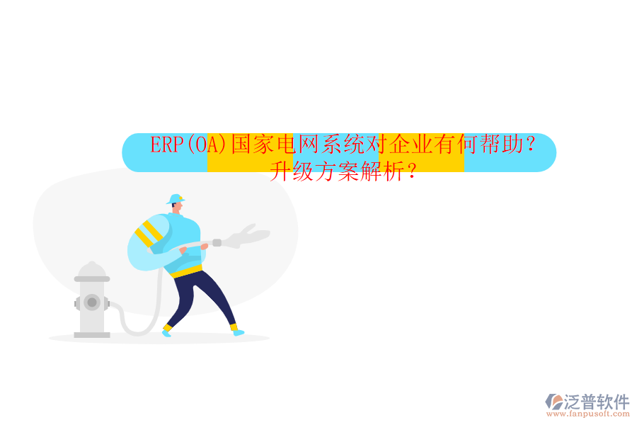 ERP(OA)國(guó)家電網(wǎng)系統(tǒng)對(duì)企業(yè)有何幫助？升級(jí)方案解析？