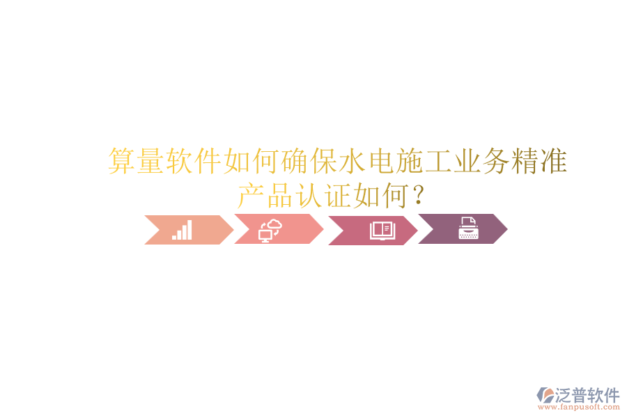 算量軟件如何確保水電施工業(yè)務(wù)精準(zhǔn)，產(chǎn)品認(rèn)證如何？