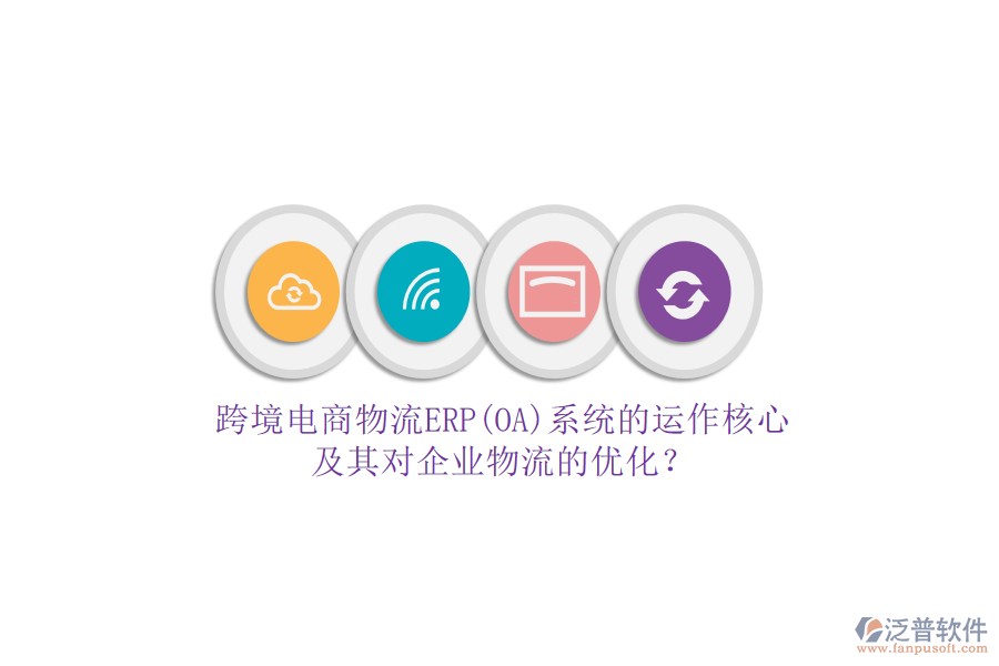 跨境電商物流ERP(OA)系統(tǒng)的運(yùn)作核心及其對(duì)企業(yè)物流的優(yōu)化？