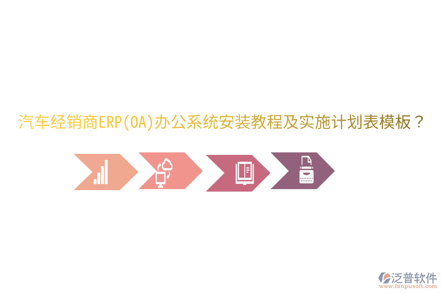  汽車經(jīng)銷商ERP(OA)辦公系統(tǒng)安裝教程及實(shí)施計(jì)劃表模板？
