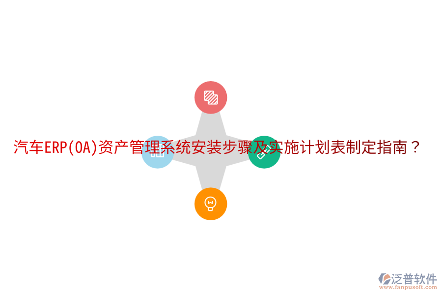  汽車ERP(OA)資產(chǎn)管理系統(tǒng)安裝步驟及實(shí)施計(jì)劃表制定指南？