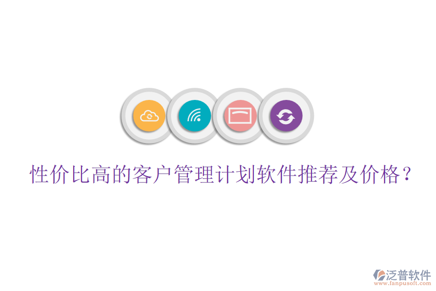 性價(jià)比高的客戶管理計(jì)劃軟件推薦及價(jià)格？