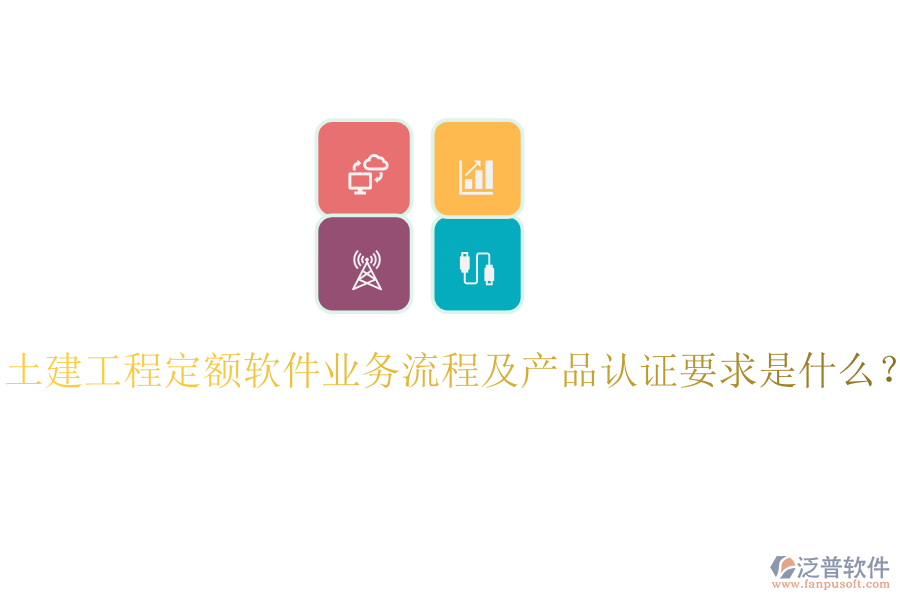 土建工程定額軟件業(yè)務流程及產品認證要求是什么？