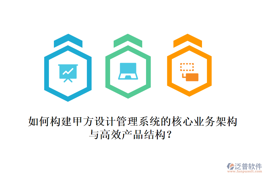如何構(gòu)建甲方設(shè)計管理系統(tǒng)的核心業(yè)務(wù)架構(gòu)與高效產(chǎn)品結(jié)構(gòu)？