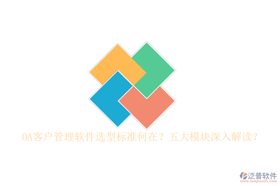  OA客戶管理軟件選型標(biāo)準(zhǔn)何在？五大模塊深入解讀？