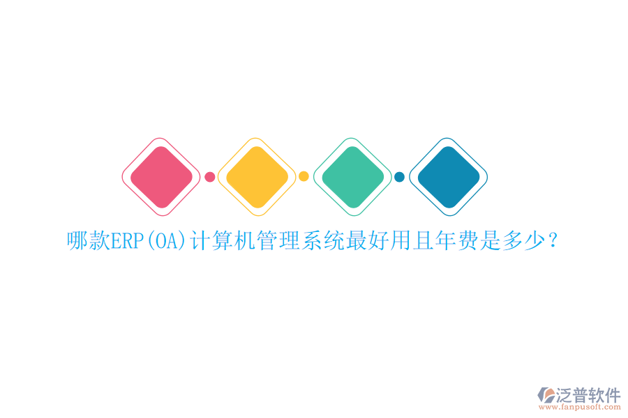 哪款ERP(OA)計算機(jī)管理系統(tǒng)最好用且年費(fèi)是多少？