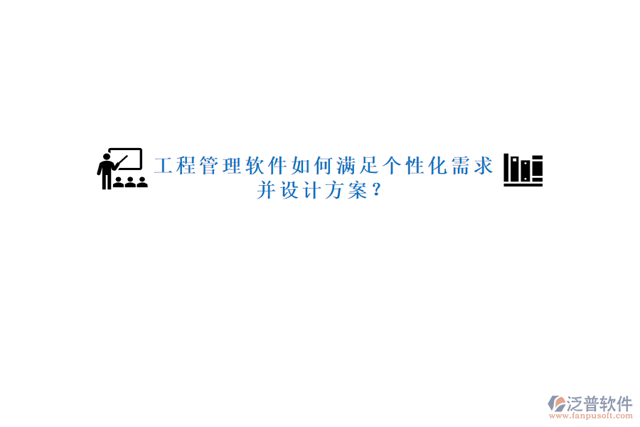 工程管理軟件如何滿足個性化需求并設(shè)計方案?