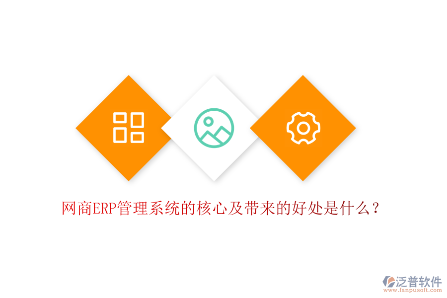 網(wǎng)商ERP管理系統(tǒng)的核心及帶來(lái)的好處是什么？