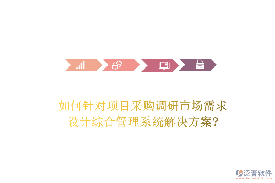 如何針對(duì)項(xiàng)目采購(gòu)調(diào)研市場(chǎng)需求，設(shè)計(jì)綜合管理系統(tǒng)解決方案?