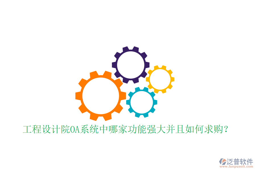  工程設(shè)計(jì)院OA系統(tǒng)中哪家功能強(qiáng)大并且如何求購(gòu)？