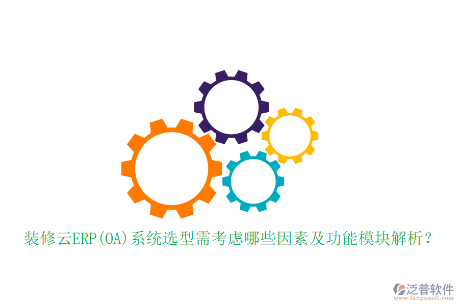 裝修云ERP(OA)系統(tǒng)選型需考慮哪些因素及功能模塊解析？