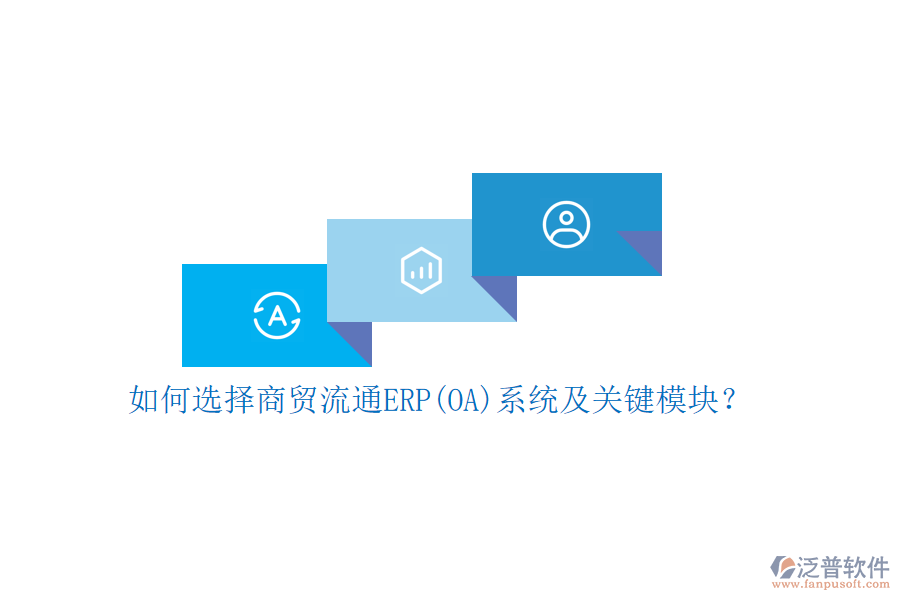 如何選擇商貿(mào)流通ERP(OA)系統(tǒng)及關(guān)鍵模塊？