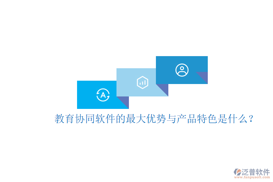  教育協(xié)同軟件的最大優(yōu)勢(shì)與產(chǎn)品特色是什么？