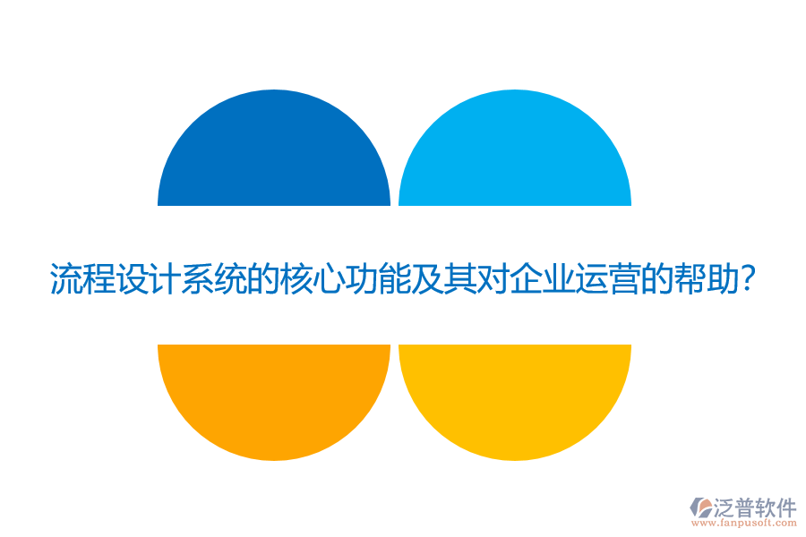 流程設(shè)計(jì)系統(tǒng)的核心功能及其對(duì)企業(yè)運(yùn)營(yíng)的幫助？