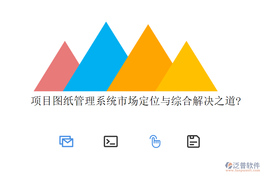 項(xiàng)目圖紙管理系統(tǒng)市場(chǎng)定位與綜合解決之道?