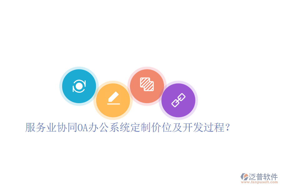  服務(wù)業(yè)協(xié)同OA辦公系統(tǒng)定制價(jià)位及開發(fā)過程？