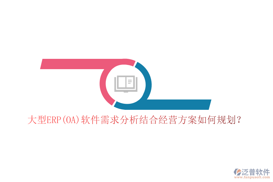 大型ERP(OA)軟件需求分析結(jié)合經(jīng)營方案如何規(guī)劃？