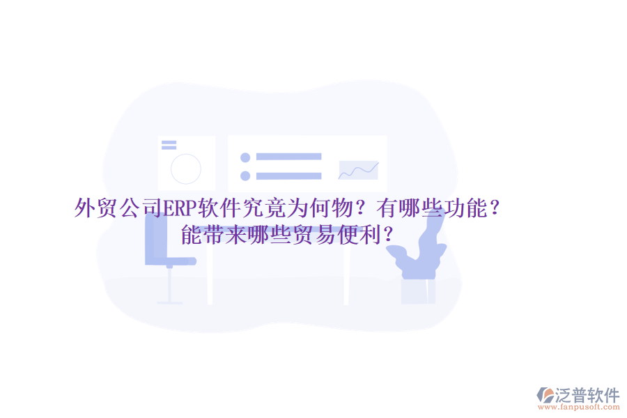 外貿(mào)公司ERP軟件究竟為何物？有哪些功能？能帶來哪些貿(mào)易便利？
