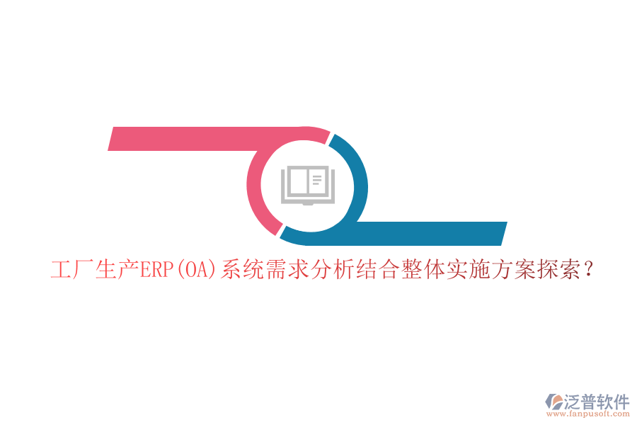 工廠生產(chǎn)ERP(OA)系統(tǒng)需求分析結(jié)合整體實(shí)施方案探索？