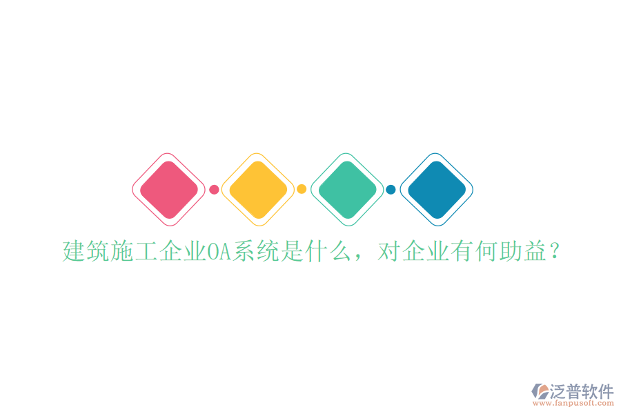  建筑施工企業(yè)OA系統(tǒng)是什么，對(duì)企業(yè)有何助益？