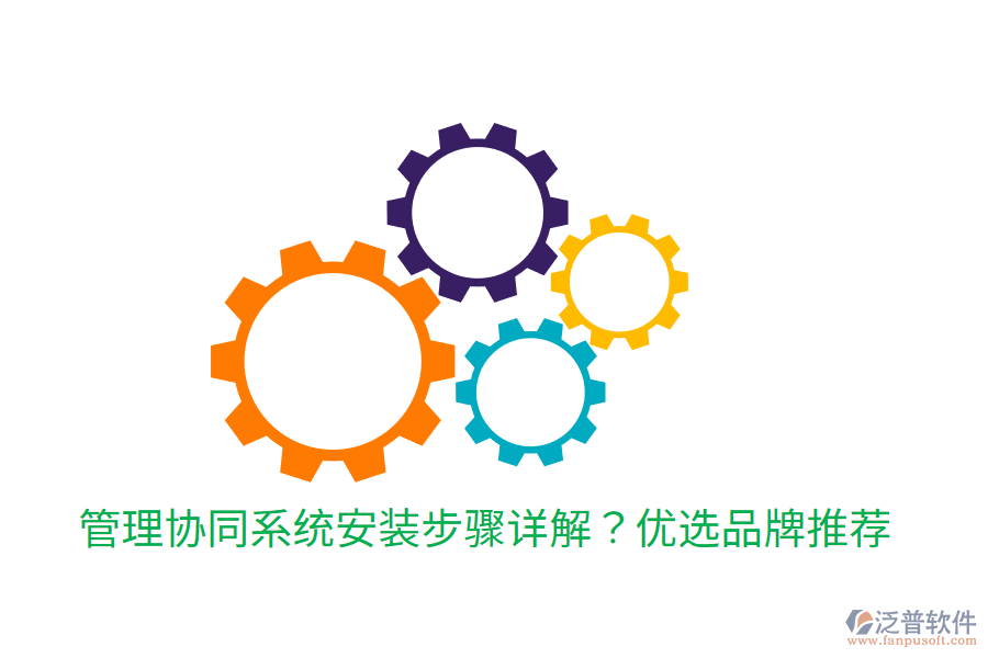  管理協(xié)同系統(tǒng)安裝步驟詳解？優(yōu)選品牌推薦