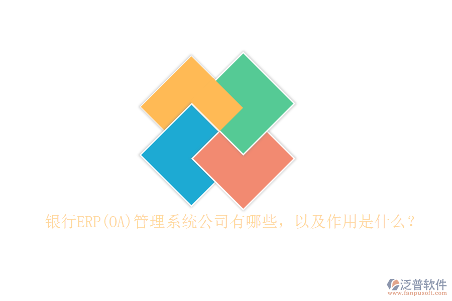 銀行ERP(OA)管理系統(tǒng)公司有哪些，以及作用是什么？