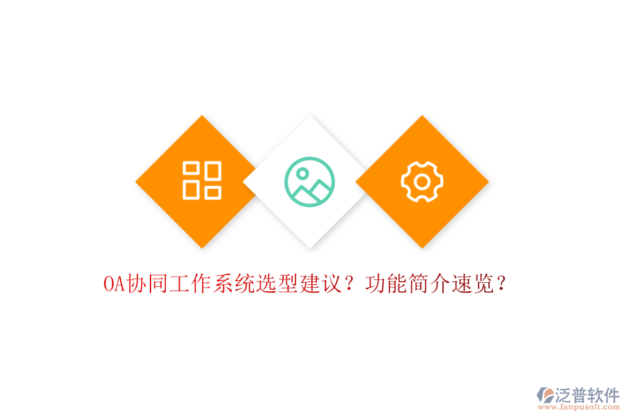  OA協(xié)同工作系統(tǒng)選型建議？功能簡介速覽？