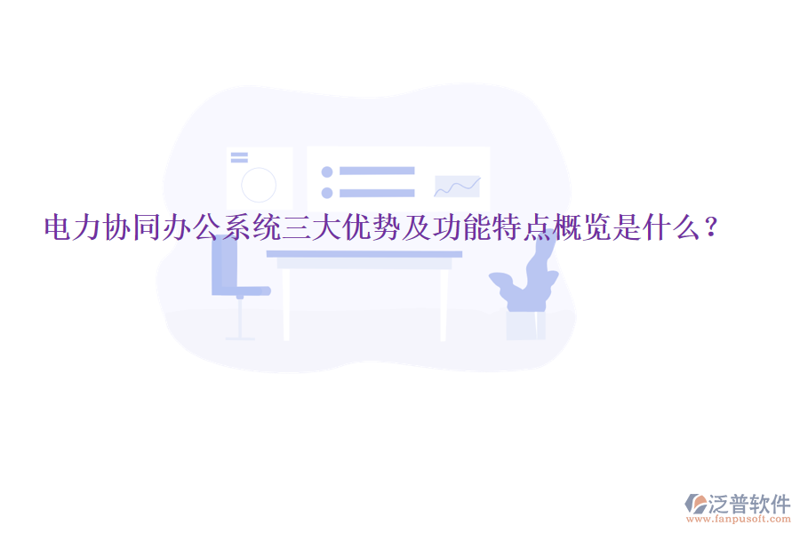  電力協(xié)同辦公系統(tǒng)三大優(yōu)勢(shì)及功能特點(diǎn)概覽是什么？
