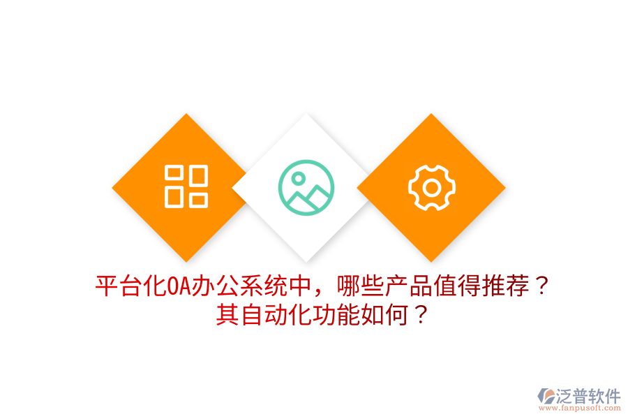  平臺化OA辦公系統(tǒng)中，哪些產(chǎn)品值得推薦？其自動化功能如何？