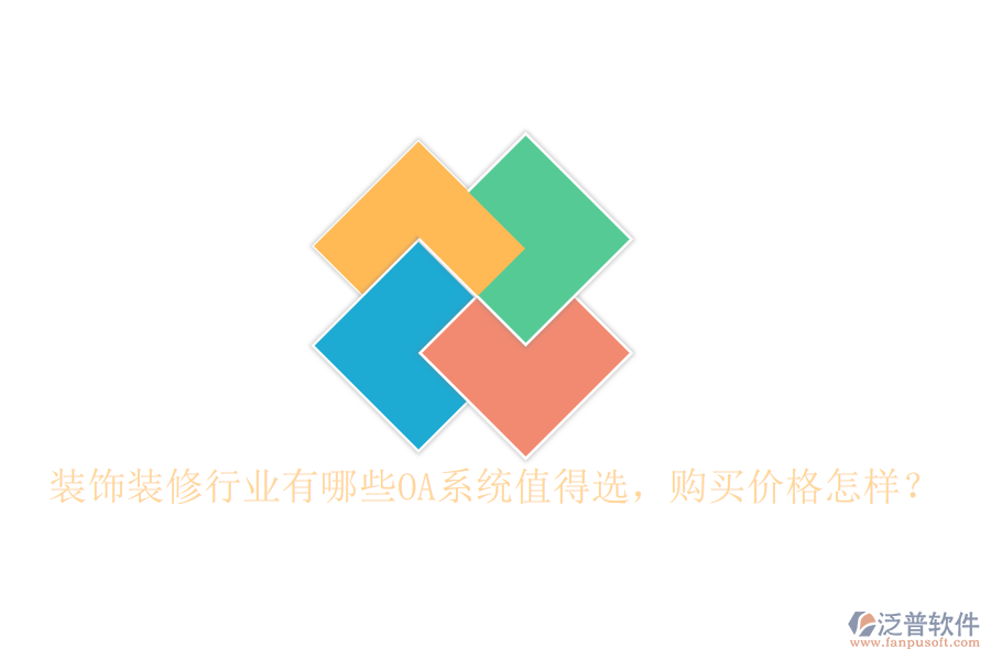  裝飾裝修行業(yè)有哪些OA系統(tǒng)值得選，購(gòu)買(mǎi)價(jià)格怎樣？