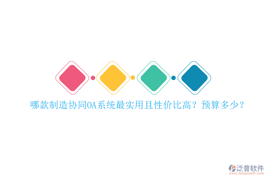 哪款制造協(xié)同OA系統(tǒng)最實用且性價比高？預(yù)算多少？