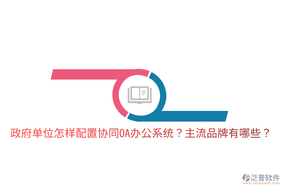  政府單位怎樣配置協(xié)同<a href=http://keekorok-lodge.com/oa/ target=_blank class=infotextkey>OA辦公系統(tǒng)</a>？主流品牌有哪些？