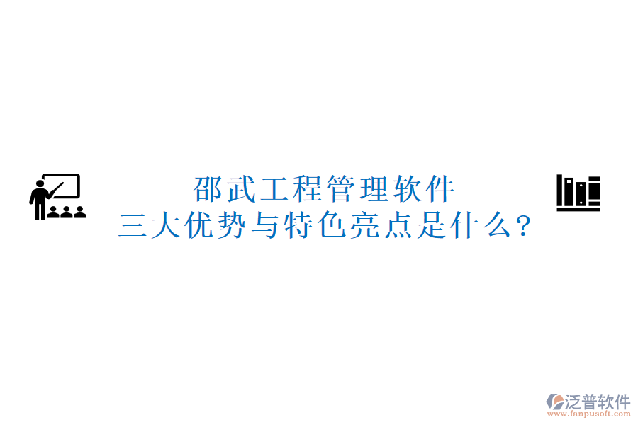 邵武工程管理軟件三大優(yōu)勢與特色亮點(diǎn)是什么?