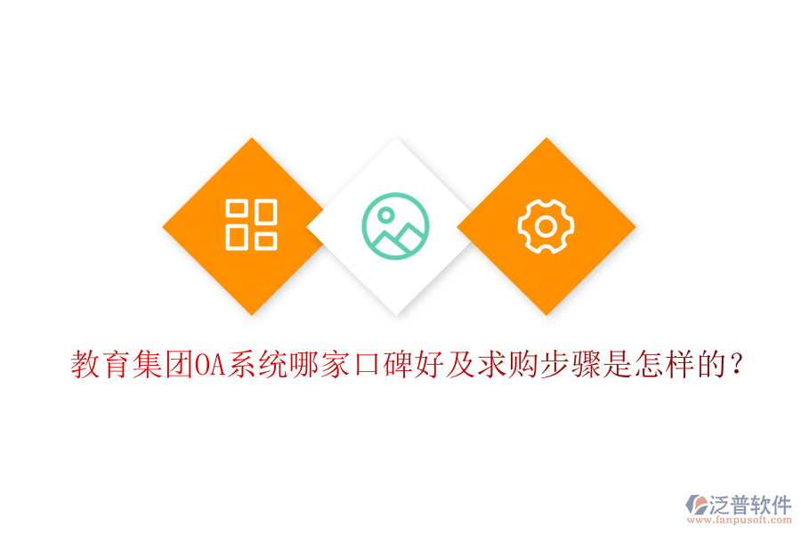  教育集團(tuán)OA系統(tǒng)哪家口碑好及求購步驟是怎樣的？
