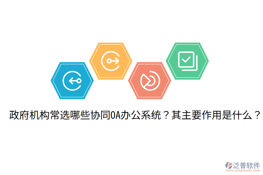  政府機構常選哪些協(xié)同OA辦公系統(tǒng)？其主要作用是什么？