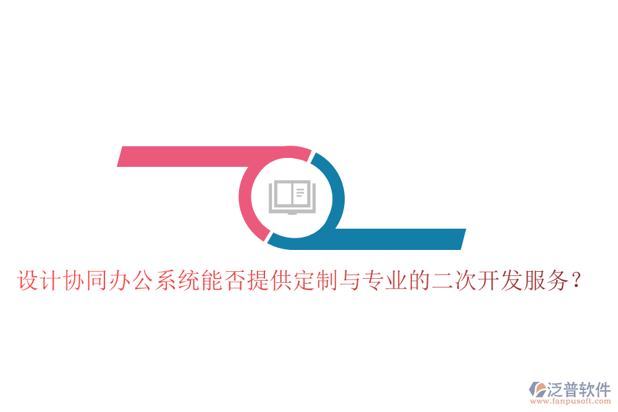  設(shè)計(jì)協(xié)同辦公系統(tǒng)能否提供定制與專業(yè)的二次開發(fā)服務(wù)？