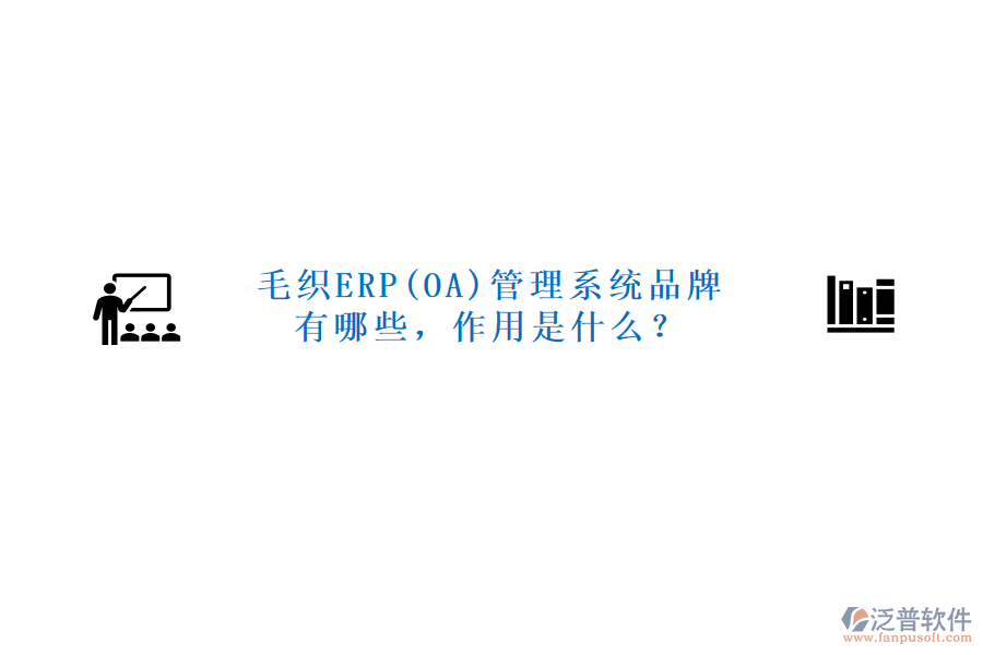 毛織ERP(OA)管理系統(tǒng)品牌有哪些，作用是什么？