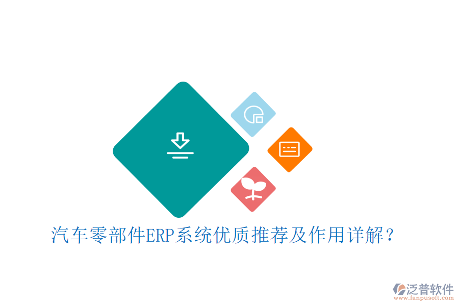汽車零部件ERP系統(tǒng)優(yōu)質(zhì)推薦及作用詳解？