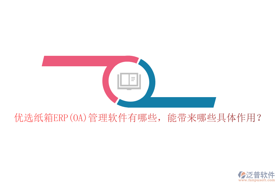 優(yōu)選紙箱ERP(OA)管理軟件有哪些，能帶來哪些具體作用？