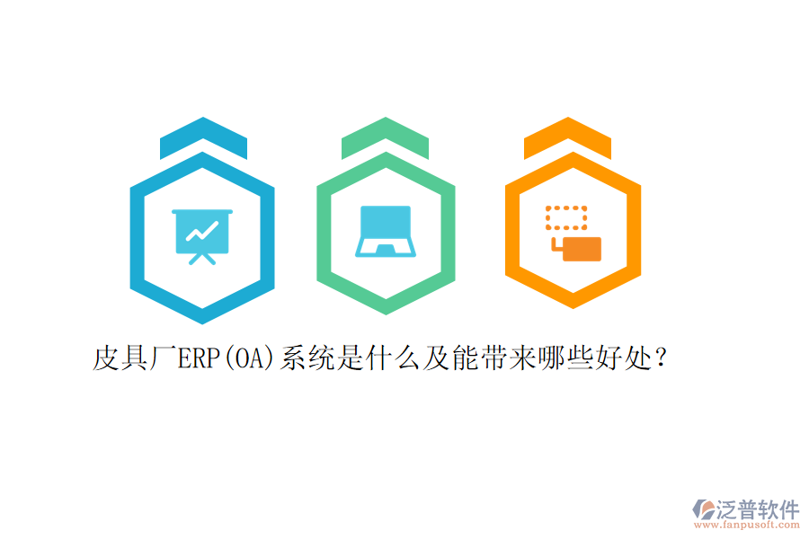 皮具廠ERP(OA)系統(tǒng)是什么及能帶來哪些好處？