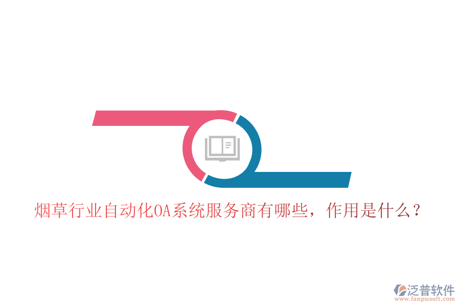 煙草行業(yè)自動(dòng)化OA系統(tǒng)服務(wù)商有哪些，作用是什么？