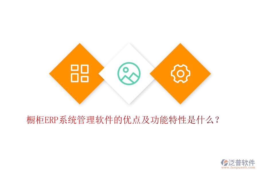 櫥柜ERP系統(tǒng)管理軟件的優(yōu)點(diǎn)及功能特性是什么？