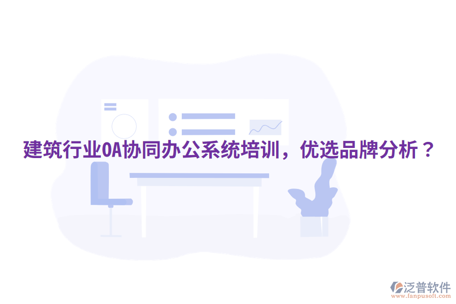  建筑行業(yè)OA協(xié)同辦公系統(tǒng)培訓(xùn)，優(yōu)選品牌分析？