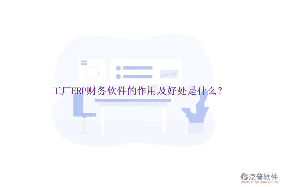 工廠(chǎng)ERP財(cái)務(wù)軟件的作用及好處是什么？