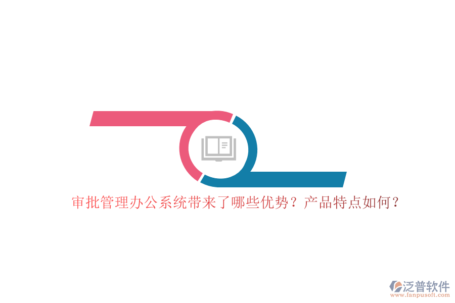 審批管理辦公系統(tǒng)帶來了哪些優(yōu)勢？產(chǎn)品特點如何？