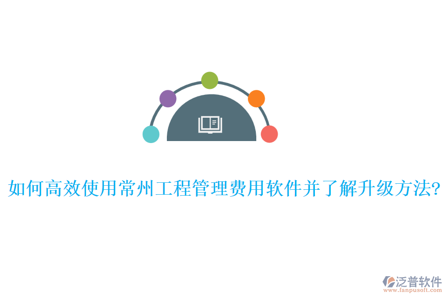 如何高效使用常州工程管理費(fèi)用軟件并了解升級(jí)方法?